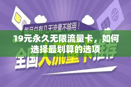 19元永久无限流量卡，如何选择最划算的选项
