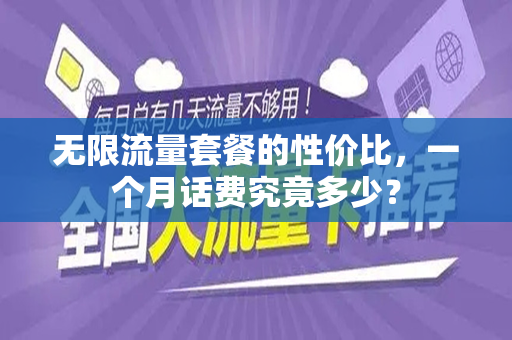 无限流量套餐的性价比，一个月话费究竟多少？