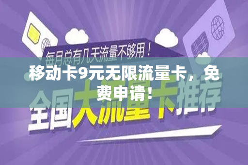 移动卡9元无限流量卡，免费申请！