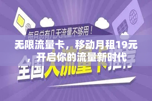 无限流量卡，移动月租19元，开启你的流量新时代