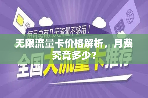 无限流量卡价格解析，月费究竟多少？