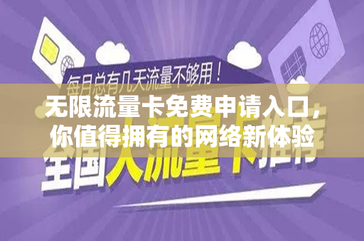无限流量卡免费申请入口，你值得拥有的网络新体验