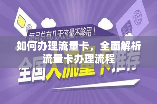 如何办理流量卡，全面解析流量卡办理流程