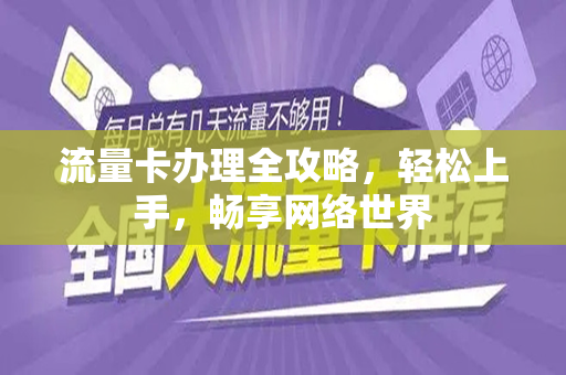 流量卡办理全攻略，轻松上手，畅享网络世界