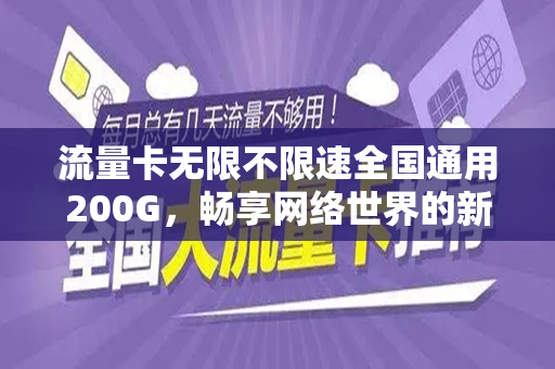 流量卡无限不限速全国通用200G，畅享网络世界的新选择