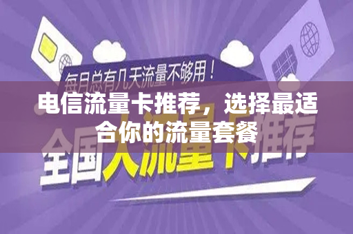 电信流量卡推荐，选择最适合你的流量套餐