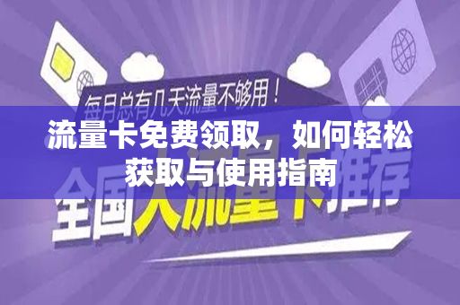 流量卡免费领取，如何轻松获取与使用指南
