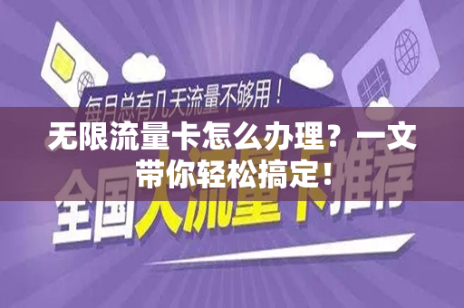 无限流量卡怎么办理？一文带你轻松搞定！