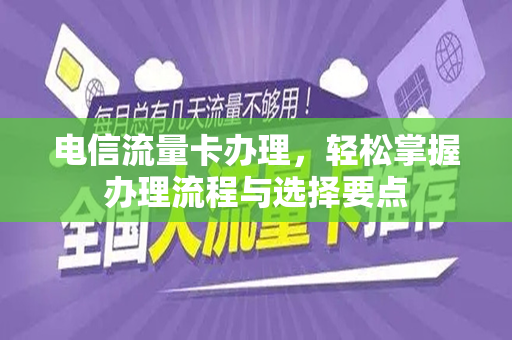 电信流量卡办理，轻松掌握办理流程与选择要点