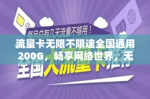 流量卡无限不限速全国通用200G，畅享网络世界，无拘无束的通信新体验