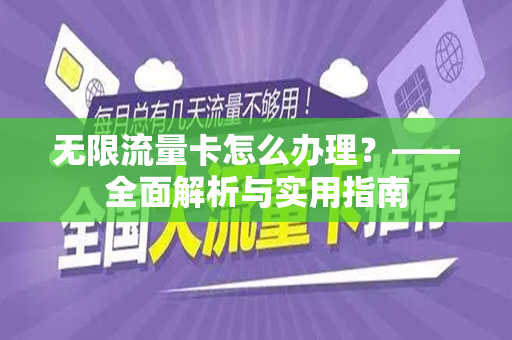 无限流量卡怎么办理？——全面解析与实用指南