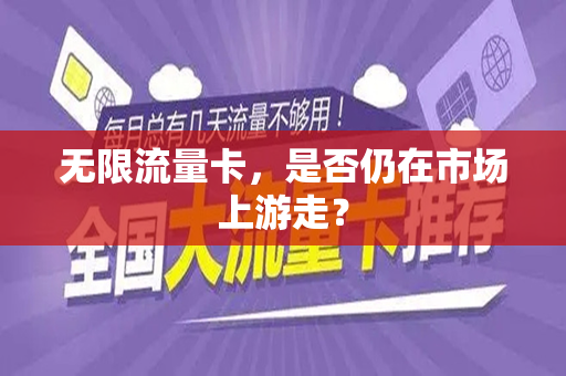 无限流量卡，是否仍在市场上游走？