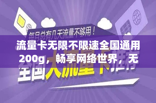 流量卡无限不限速全国通用200g，畅享网络世界，无忧无虑