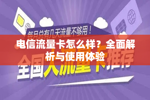 电信流量卡怎么样？全面解析与使用体验