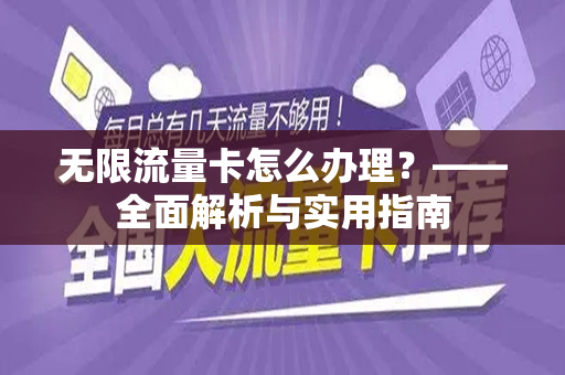 无限流量卡怎么办理？——全面解析与实用指南
