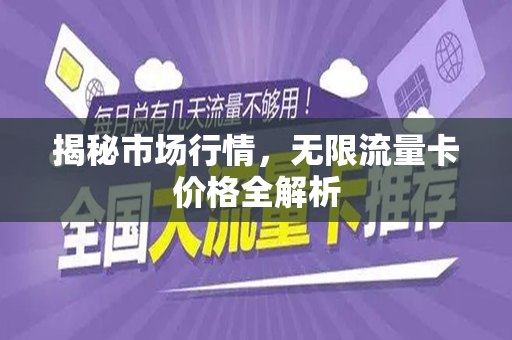 揭秘市场行情，无限流量卡价格全解析