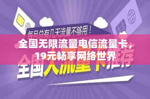 全国无限流量电信流量卡，19元畅享网络世界