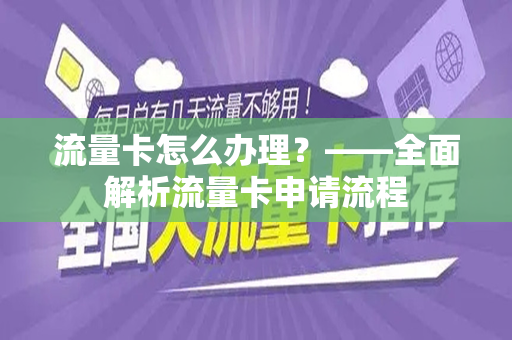 流量卡怎么办理？——全面解析流量卡申请流程