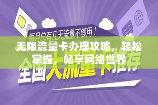 无限流量卡办理攻略，轻松掌握，畅享网络世界