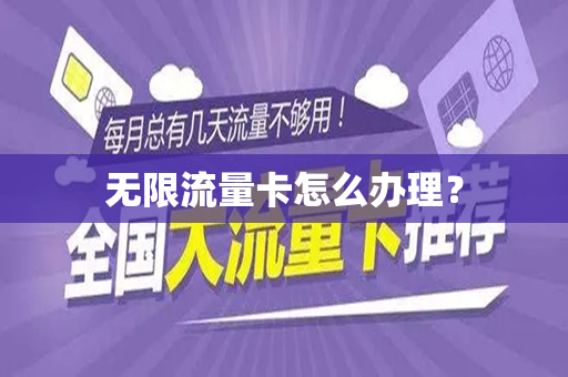 无限流量卡怎么办理？