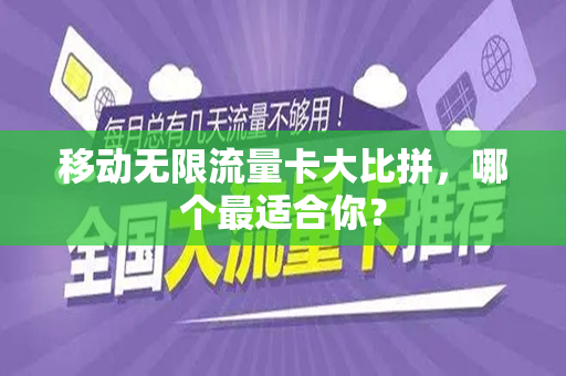 移动无限流量卡大比拼，哪个最适合你？
