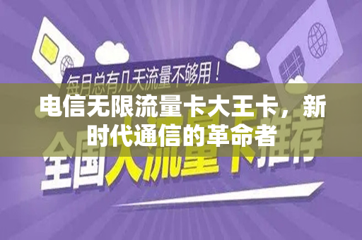 电信无限流量卡大王卡，新时代通信的革命者