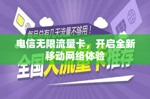 电信无限流量卡，开启全新移动网络体验
