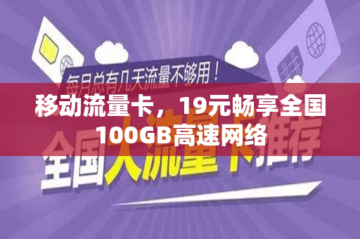 移动流量卡，19元畅享全国100GB高速网络