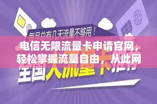 电信无限流量卡申请官网，轻松掌握流量自由，从此网络无界限