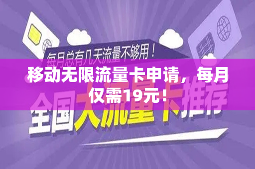 移动无限流量卡申请，每月仅需19元！