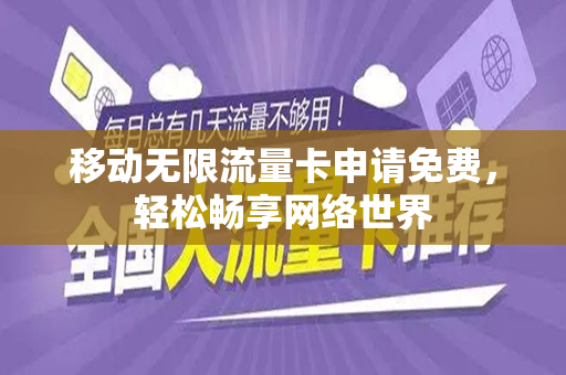 移动无限流量卡申请免费，轻松畅享网络世界