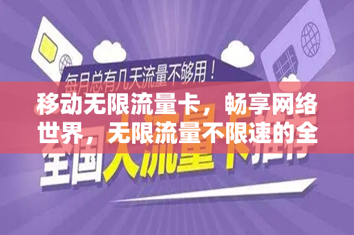 移动无限流量卡，畅享网络世界，无限流量不限速的全新体验