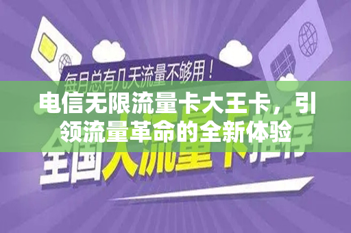 电信无限流量卡大王卡，引领流量革命的全新体验