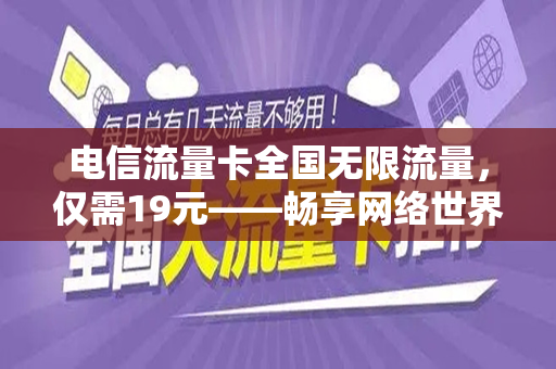电信流量卡全国无限流量，仅需19元——畅享网络世界的新选择