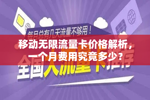 移动无限流量卡价格解析，一个月费用究竟多少？