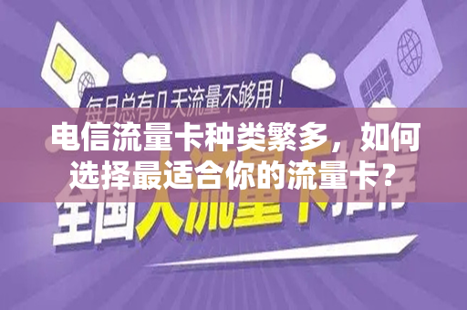 电信流量卡种类繁多，如何选择最适合你的流量卡？