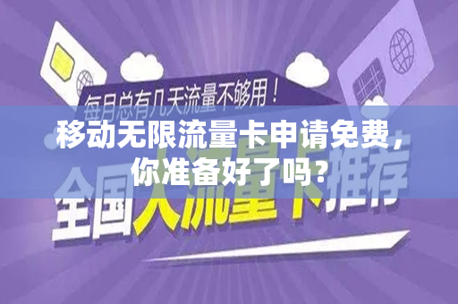 移动无限流量卡申请免费，你准备好了吗？