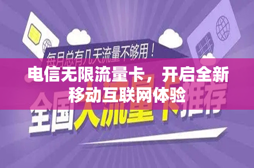 电信无限流量卡，开启全新移动互联网体验