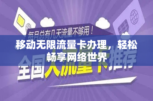移动无限流量卡办理，轻松畅享网络世界