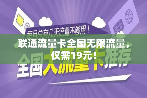联通流量卡全国无限流量，仅需19元！