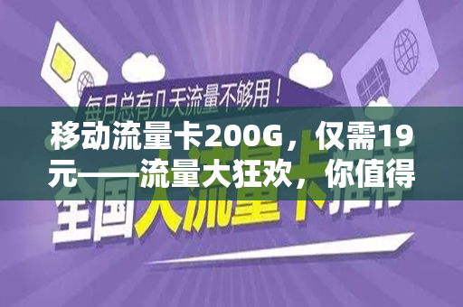 移动流量卡200G，仅需19元——流量大狂欢，你值得拥有