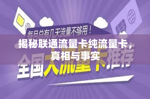 揭秘联通流量卡纯流量卡，真相与事实