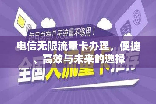 电信无限流量卡办理，便捷、高效与未来的选择