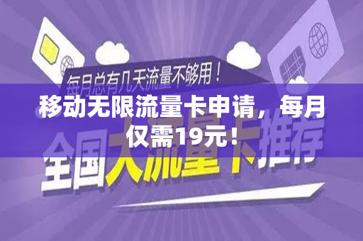 移动无限流量卡申请，每月仅需19元！
