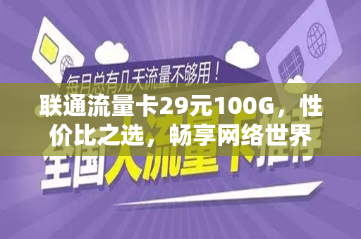 联通流量卡29元100G，性价比之选，畅享网络世界