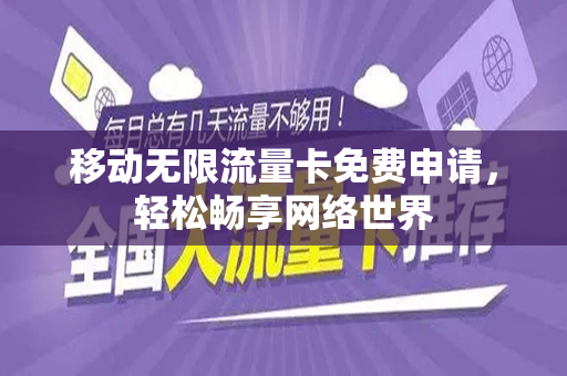 移动无限流量卡免费申请，轻松畅享网络世界