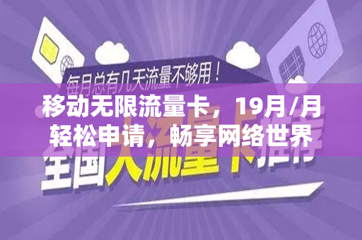 移动无限流量卡，19月/月轻松申请，畅享网络世界