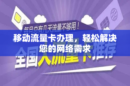 移动流量卡办理，轻松解决您的网络需求
