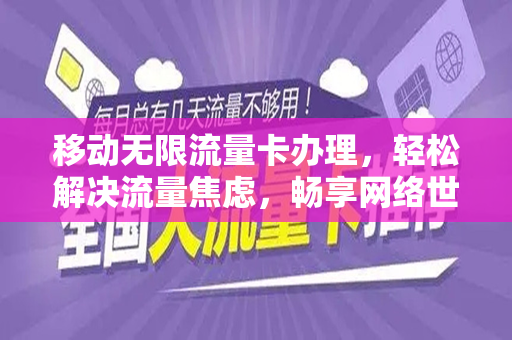 移动无限流量卡办理，轻松解决流量焦虑，畅享网络世界