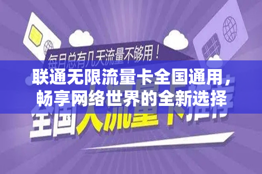 联通无限流量卡全国通用，畅享网络世界的全新选择